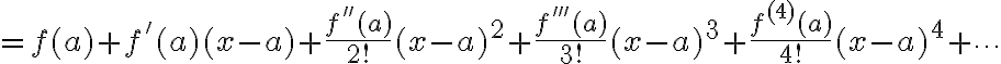 $=f(a)+f'(a)(x-a)+\frac{f''(a)}{2!}(x-a)^2+\frac{f'''(a)}{3!}(x-a)^3 + \frac{f^{(4)}(a)}{4!}(x-a)^4 +\cdots$